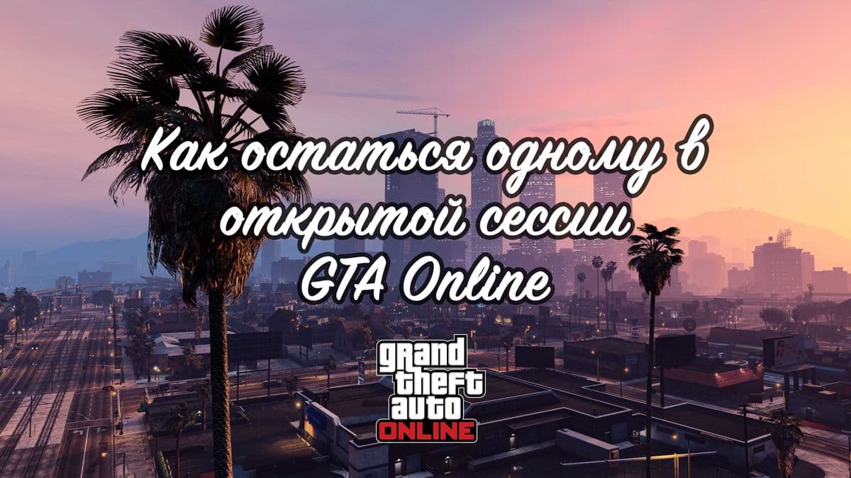 Как остаться одному в открытой сессии GTA Online
